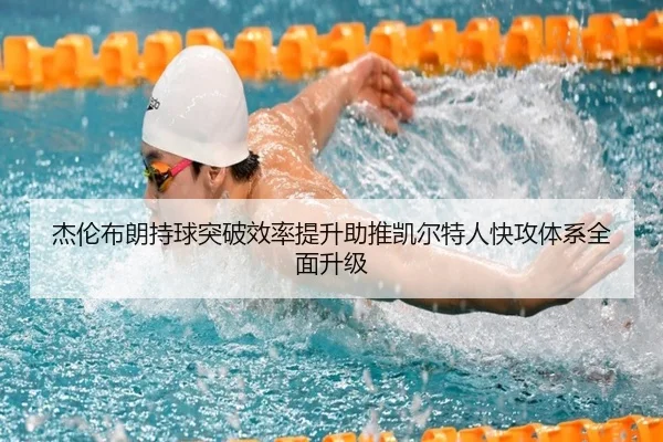 杰伦布朗持球突破效率提升助推凯尔特人快攻体系全面升级