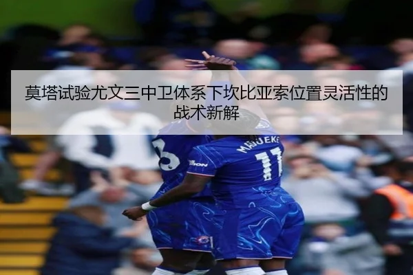 莫塔试验尤文三中卫体系下坎比亚索位置灵活性的战术新解